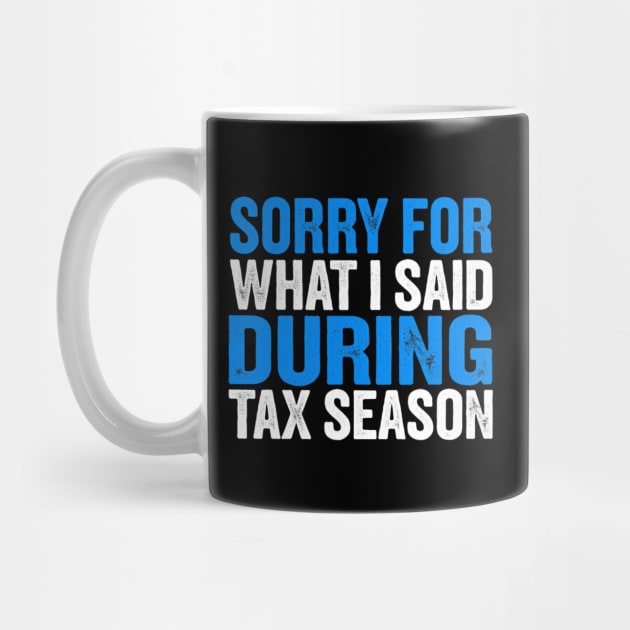 Sorry For What I Said During Tax Season by Creatifly Graphic Tees